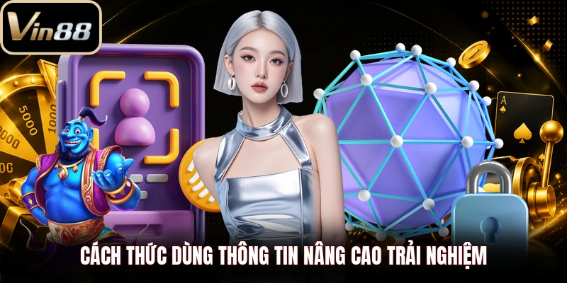 Cách thức dùng thông tin nâng cao trải nghiệm