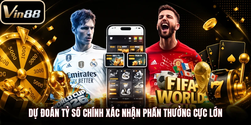 Dự đoán tỷ số chính xác nhận phần thưởng cực lớn