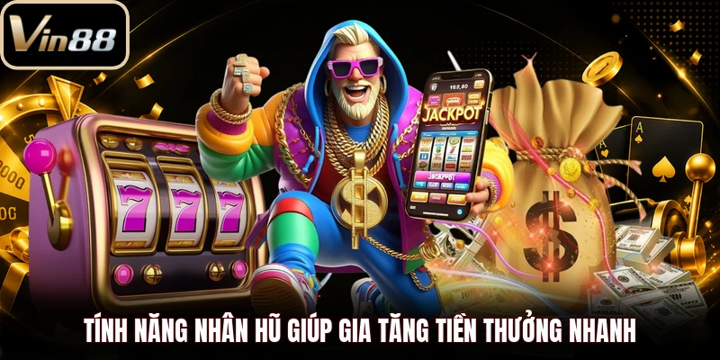 Tính năng nhân hũ giúp gia tăng tiền thưởng nhanh